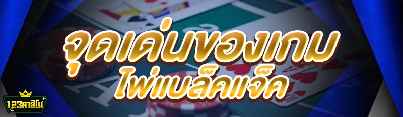 จุดเด่นของเกมไพ่แบล็คแจ็ค